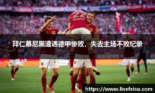 拜仁慕尼黑遭遇德甲惨败，失去主场不败纪录
