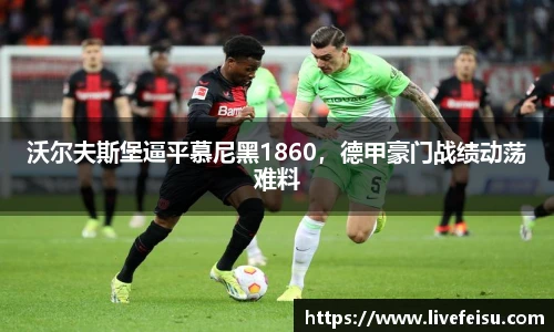 沃尔夫斯堡逼平慕尼黑1860，德甲豪门战绩动荡难料