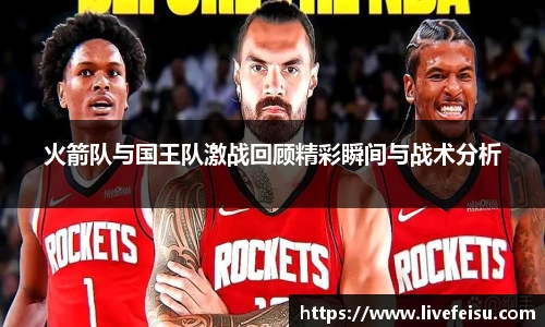 火箭队与国王队激战回顾精彩瞬间与战术分析