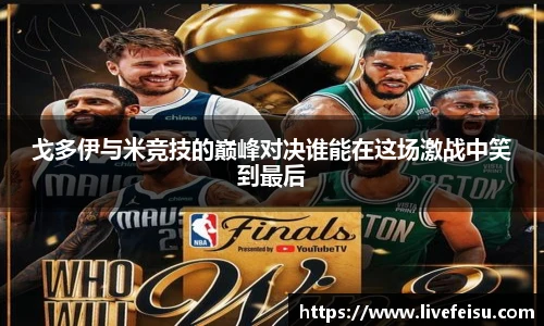 戈多伊与米竞技的巅峰对决谁能在这场激战中笑到最后