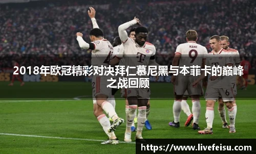 2018年欧冠精彩对决拜仁慕尼黑与本菲卡的巅峰之战回顾