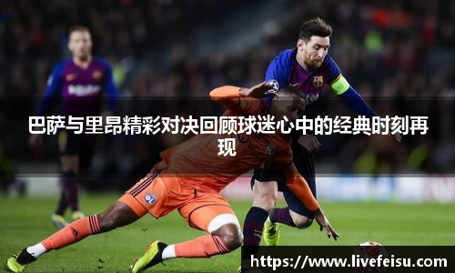 巴萨与里昂精彩对决回顾球迷心中的经典时刻再现