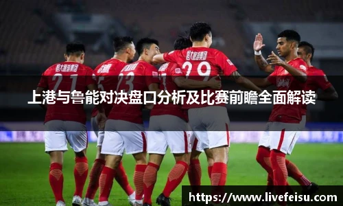 上港与鲁能对决盘口分析及比赛前瞻全面解读
