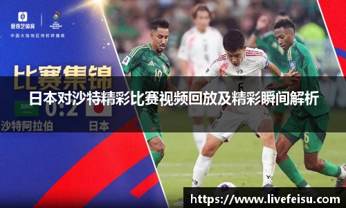 日本对沙特精彩比赛视频回放及精彩瞬间解析