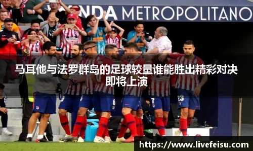 马耳他与法罗群岛的足球较量谁能胜出精彩对决即将上演