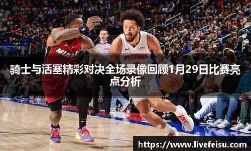 骑士与活塞精彩对决全场录像回顾1月29日比赛亮点分析