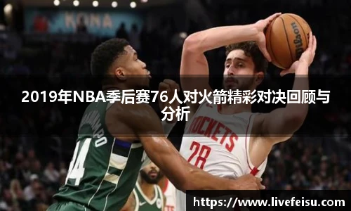 2019年NBA季后赛76人对火箭精彩对决回顾与分析