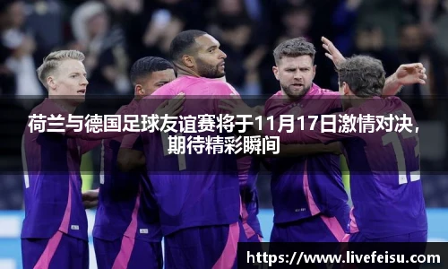 荷兰与德国足球友谊赛将于11月17日激情对决，期待精彩瞬间