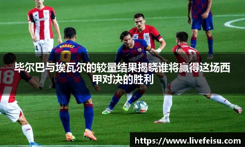 毕尔巴与埃瓦尔的较量结果揭晓谁将赢得这场西甲对决的胜利