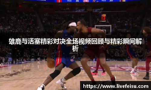 雄鹿与活塞精彩对决全场视频回顾与精彩瞬间解析