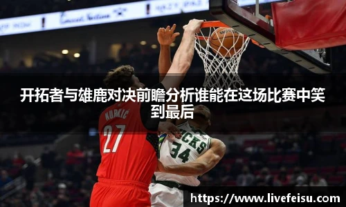 开拓者与雄鹿对决前瞻分析谁能在这场比赛中笑到最后