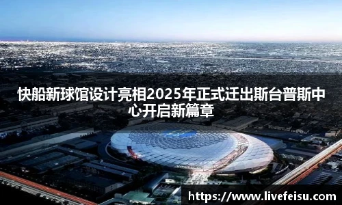 快船新球馆设计亮相2025年正式迁出斯台普斯中心开启新篇章