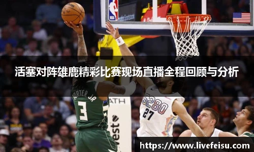 活塞对阵雄鹿精彩比赛现场直播全程回顾与分析
