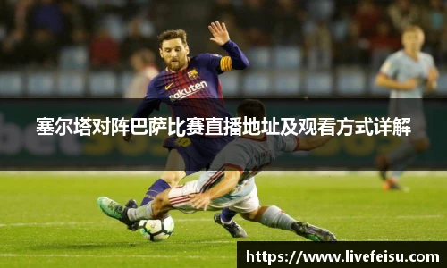 塞尔塔对阵巴萨比赛直播地址及观看方式详解